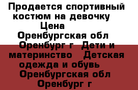 Продается спортивный костюм на девочку. › Цена ­ 900 - Оренбургская обл., Оренбург г. Дети и материнство » Детская одежда и обувь   . Оренбургская обл.,Оренбург г.